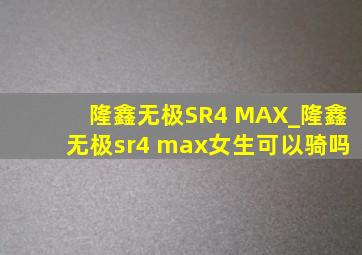 隆鑫无极SR4 MAX_隆鑫无极sr4 max女生可以骑吗